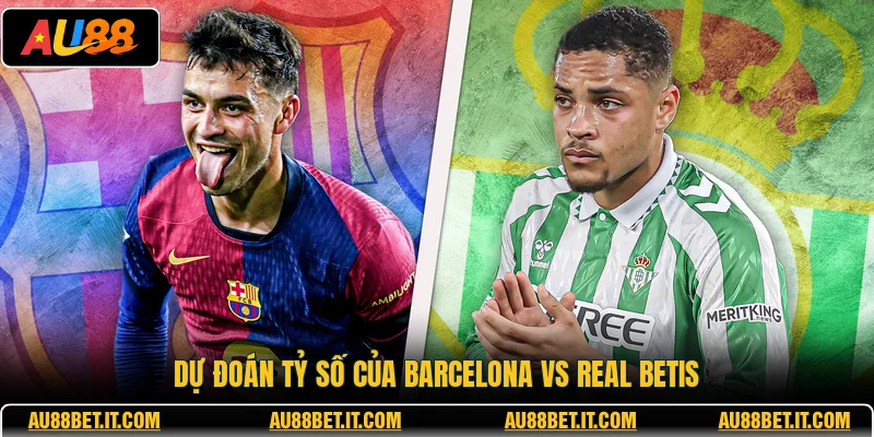 Dự đoán tỷ số của Barcelona vs Real Betis