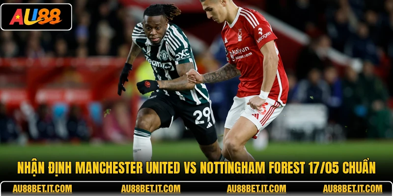 Nhận định Manchester United vs Nottingham Forest 17/05