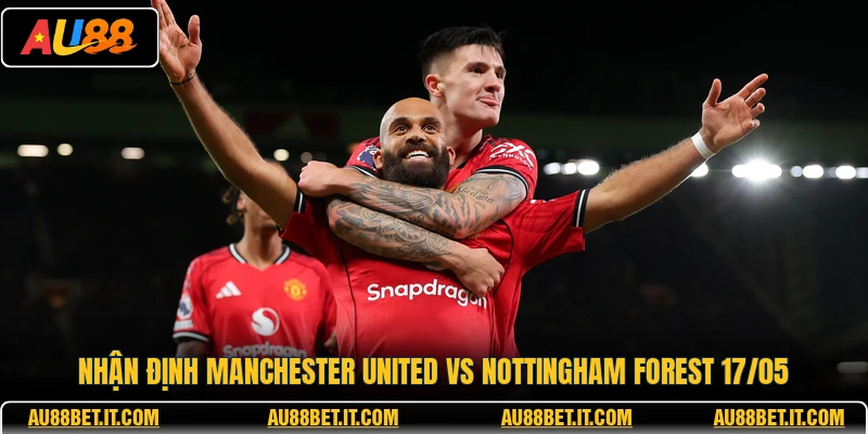 Nhận định Manchester United vs Nottingham Forest 17/05