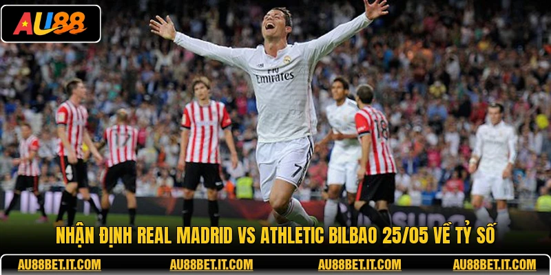Nhận định Real Madrid vs Athletic Bilbao 25/05 về tỷ số
