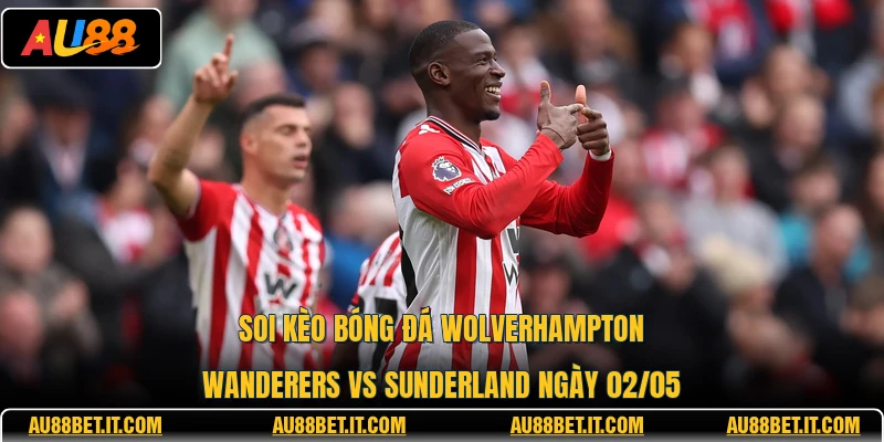 Soi Kèo Bóng Đá Wolverhampton Wanderers Vs Sunderland Ngày 02/05